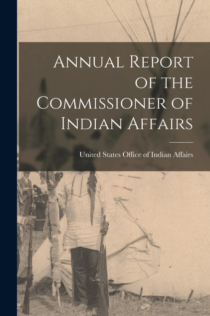 Annual Report of the Commissioner of Indian Affairs Annual Report of the Commissioner of Indian Affairs