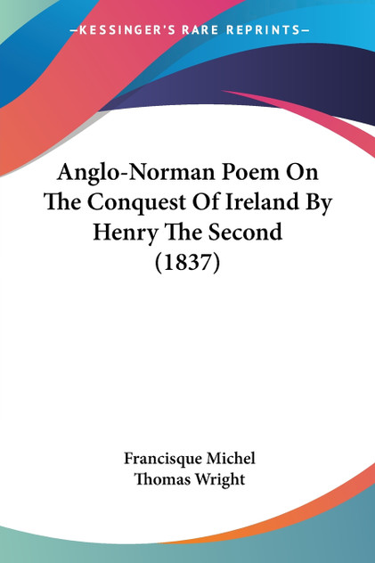 Anglo-Norman Poem On The Conquest Of Ireland By Henry The Second (1837) Anglo-Norman Poem On The Conquest Of Ireland By Henry The Second (1837)