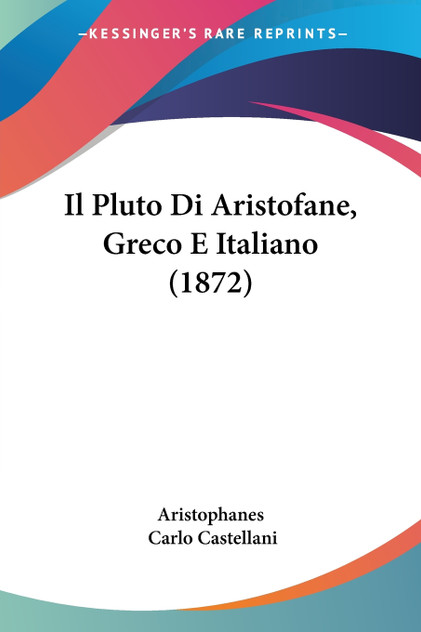 Il Pluto Di Aristofane, Greco E Italiano (1872) Il Pluto Di Aristofane, Greco E Italiano (1872)