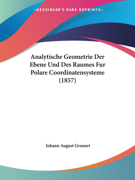 Analytische Geometrie Der Ebene Und Des Raumes Fur Polare Coordinatensysteme (1857) Analytische Geometrie Der Ebene Und Des Raumes Fur Polare Coordinatensysteme (1857)