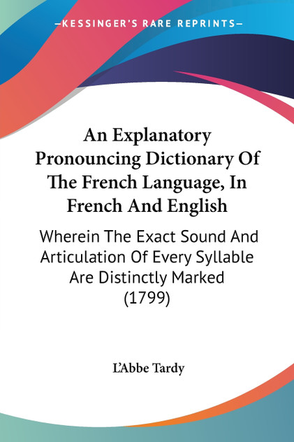 An Explanatory Pronouncing Dictionary Of The French Language, In French And English An Explanatory Pronouncing Dictionary Of The French Language, In French And English