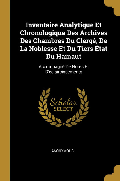 Inventaire Analytique Et Chronologique Des Archives Des Chambres Du Clergé, De La Noblesse Et Du Tiers État Du Hainaut Inventaire Analytique Et Chronologique Des Archives Des Chambres Du Clergé, De La Noblesse Et Du Tiers État Du Hainaut