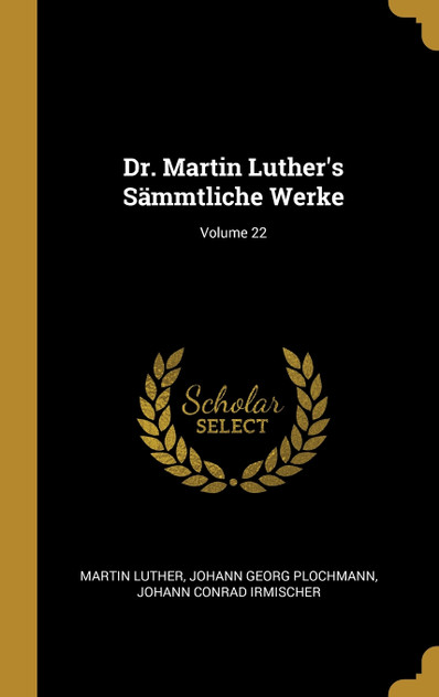 Dr. Martin Luther's Sämmtliche Werke; Volume 22 Dr. Martin Luther's Sämmtliche Werke; Volume 22
