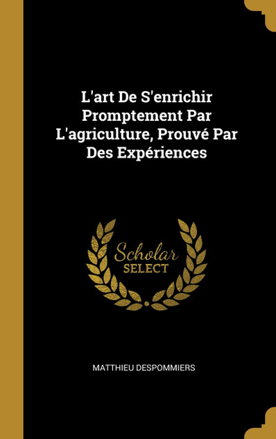L'art De S'enrichir Promptement Par L'agriculture, Prouvé Par Des Expériences