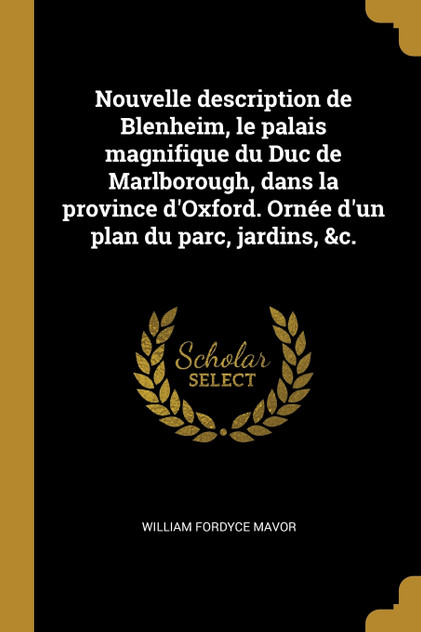 Nouvelle description de Blenheim, le palais magnifique du Duc de Marlborough, dans la province d'Oxford. Ornée d'un plan du parc, jardins, &c. Nouvelle description de Blenheim, le palais magnifique du Duc de Marlborough, dans la province d'Oxford. Ornée d'un plan du parc, jardins, &c.