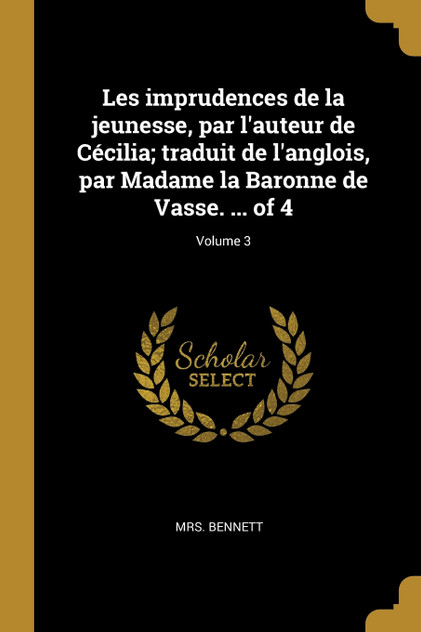 Les imprudences de la jeunesse, par l'auteur de Cécilia; traduit de l'anglois, par Madame la Baronne de Vasse. ... of 4; Volume 3 Les imprudences de la jeunesse, par l'auteur de Cécilia; traduit de l'anglois, par Madame la Baronne de Vasse. ... of 4; Volume 3