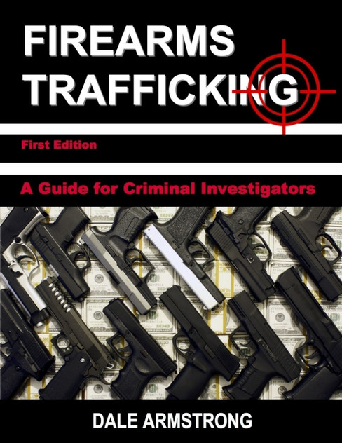Firearms Trafficking - A Guide for Criminal Investigators Firearms Trafficking - A Guide for Criminal Investigators