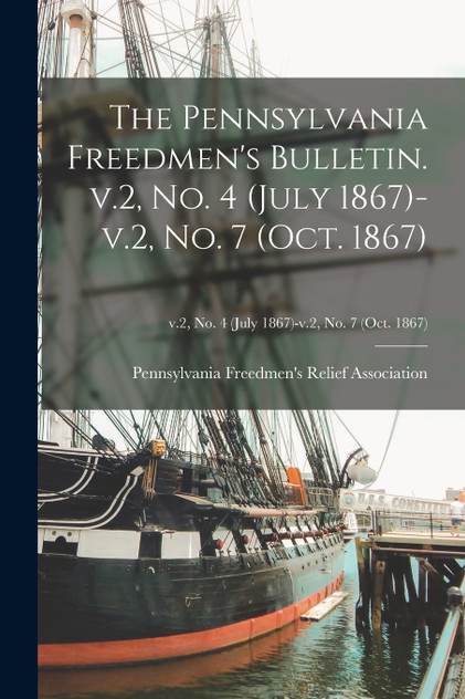 The Pennsylvania Freedmen's Bulletin. V.2, No. 4 (July 1867)-v.2, No. 7 (Oct. 1867); v.2, no. 4 (July 1867)-v.2, no. 7 (Oct. 1867) The Pennsylvania Freedmen's Bulletin. V.2, No. 4 (July 1867)-v.2, No. 7 (Oct. 1867); v.2, no. 4 (July 1867)-v.2, no. 7 (Oct. 1867)