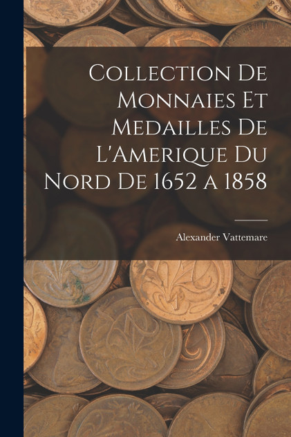 Collection De Monnaies Et Medailles De L'Amerique Du Nord De 1652 a 1858 Collection De Monnaies Et Medailles De L'Amerique Du Nord De 1652 a 1858