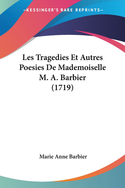 Les Tragedies Et Autres Poesies De Mademoiselle M. A. Barbier (1719) Les Tragedies Et Autres Poesies De Mademoiselle M. A. Barbier (1719)