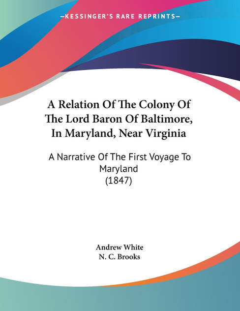 A Relation Of The Colony Of The Lord Baron Of Baltimore, In Maryland, Near Virginia A Relation Of The Colony Of The Lord Baron Of Baltimore, In Maryland, Near Virginia