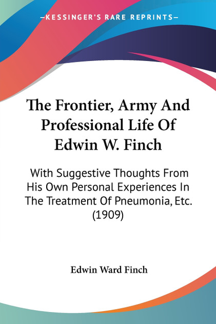 The Frontier, Army And Professional Life Of Edwin W. Finch The Frontier, Army And Professional Life Of Edwin W. Finch
