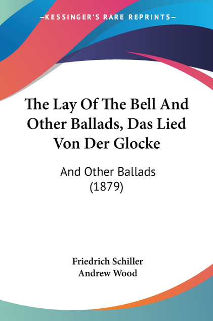 The Lay Of The Bell And Other Ballads, Das Lied Von Der Glocke The Lay Of The Bell And Other Ballads, Das Lied Von Der Glocke