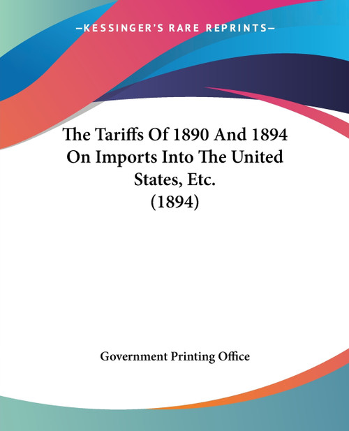 The Tariffs Of 1890 And 1894 On Imports Into The United States, Etc. (1894) The Tariffs Of 1890 And 1894 On Imports Into The United States, Etc. (1894)