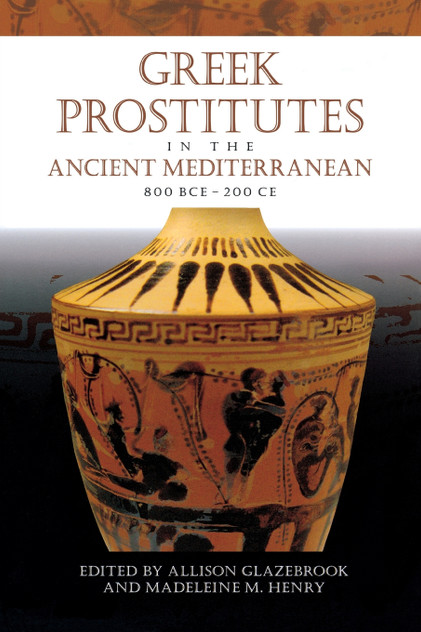 Greek Prostitutes in the Ancient Mediterranean, 800 BCE-200 CE Greek Prostitutes in the Ancient Mediterranean, 800 BCE-200 CE