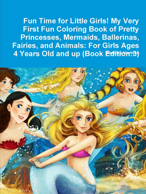 Fun Time for Little Girls! My Very First Fun Coloring Book of Pretty Princesses, Mermaids, Ballerinas, Fairies, and Animals Fun Time for Little Girls! My Very First Fun Coloring Book of Pretty Princesses, Mermaids, Ballerinas, Fairies, and Animals