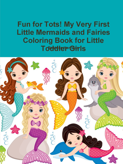 Fun for Tots! My Very First Little Mermaids and Fairies Coloring Book for Little Toddler Girls Fun for Tots! My Very First Little Mermaids and Fairies Coloring Book for Little Toddler Girls