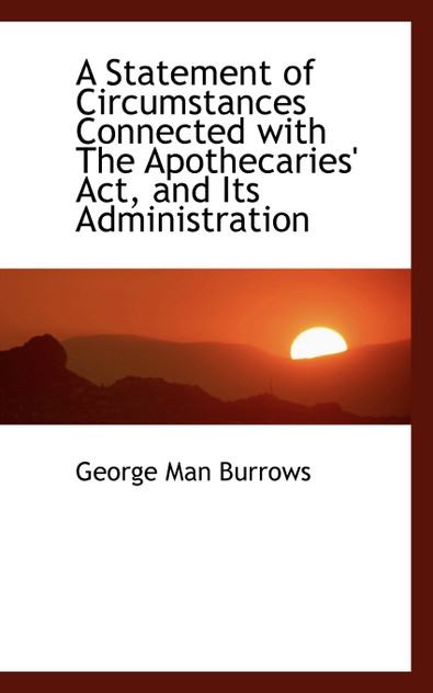 A Statement of Circumstances Connected with The Apothecaries' Act, and Its Administration A Statement of Circumstances Connected with The Apothecaries' Act, and Its Administration