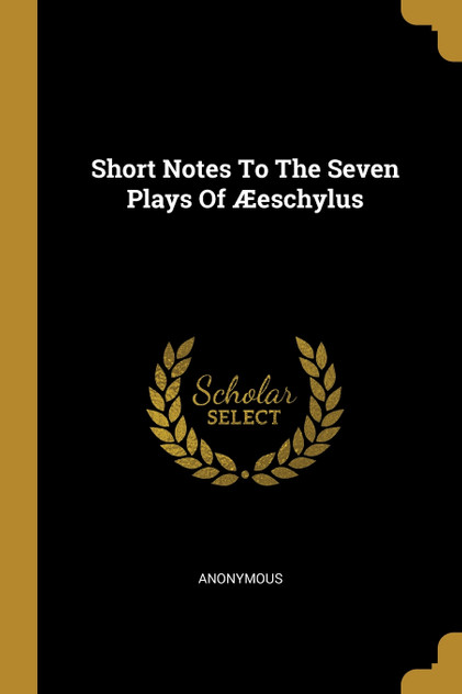 Short Notes To The Seven Plays Of Æeschylus