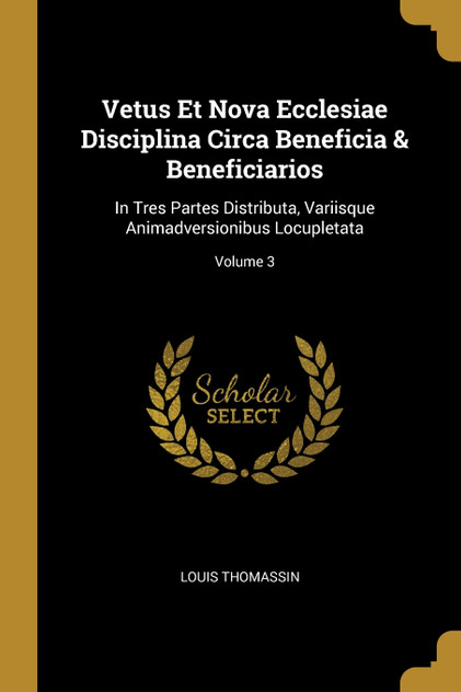 Vetus Et Nova Ecclesiae Disciplina Circa Beneficia & Beneficiarios Vetus Et Nova Ecclesiae Disciplina Circa Beneficia & Beneficiarios