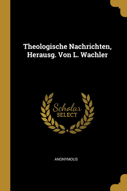 Theologische Nachrichten, Herausg. Von L. Wachler Theologische Nachrichten, Herausg. Von L. Wachler