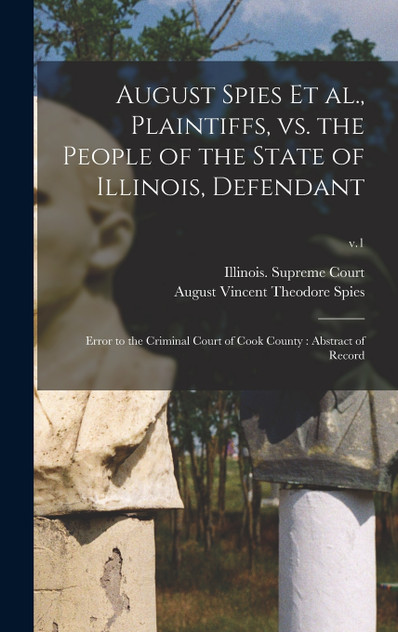August Spies Et Al., Plaintiffs, Vs. the People of the State of Illinois, Defendant August Spies Et Al., Plaintiffs, Vs. the People of the State of Illinois, Defendant