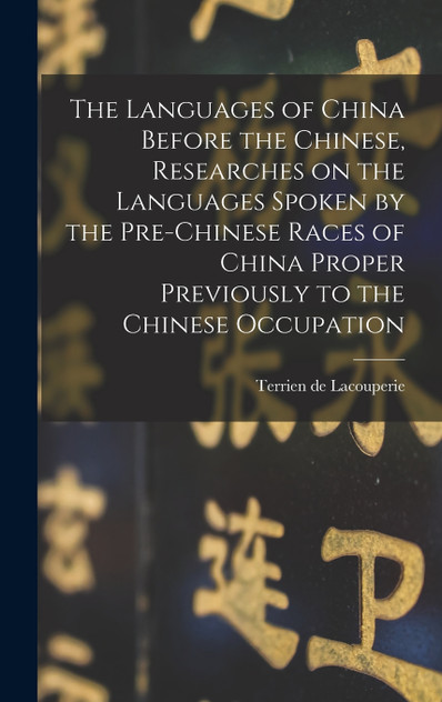 The Languages of China Before the Chinese, Researches on the Languages Spoken by the Pre-Chinese Races of China Proper Previously to the Chinese Occupation