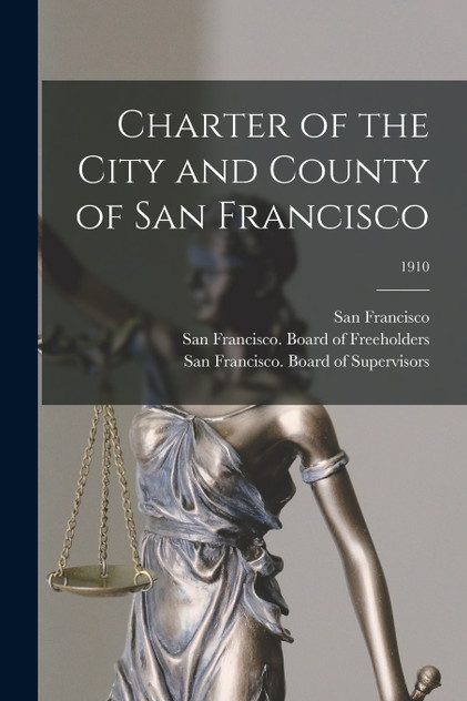 Charter of the City and County of San Francisco; 1910 Charter of the City and County of San Francisco; 1910