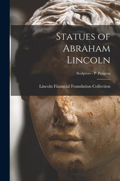 Statues of Abraham Lincoln; Sculptors - P Patigian Statues of Abraham Lincoln; Sculptors - P Patigian