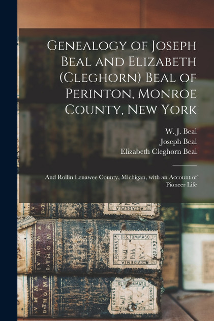 Genealogy of Joseph Beal and Elizabeth (Cleghorn) Beal of Perinton, Monroe County, New York Genealogy of Joseph Beal and Elizabeth (Cleghorn) Beal of Perinton, Monroe County, New York