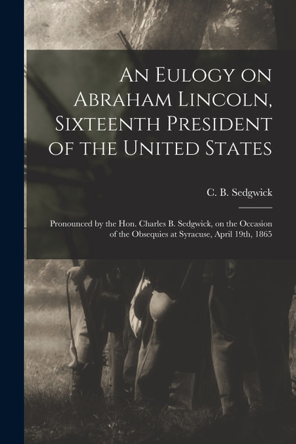 An Eulogy on Abraham Lincoln, Sixteenth President of the United States An Eulogy on Abraham Lincoln, Sixteenth President of the United States
