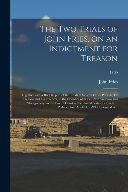 The Two Trials of John Fries, on an Indictment for Treason