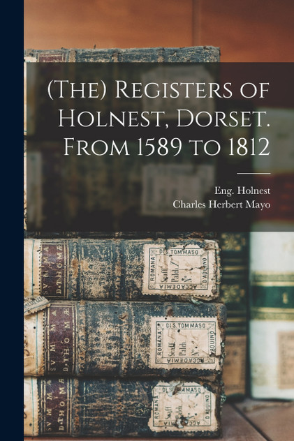 (The) Registers of Holnest, Dorset. From 1589 to 1812 (The) Registers of Holnest, Dorset. From 1589 to 1812