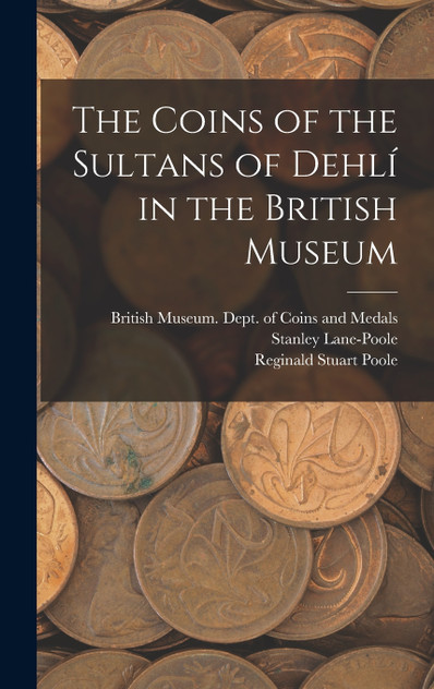 The Coins of the Sultans of Dehlí in the British Museum The Coins of the Sultans of Dehlí in the British Museum