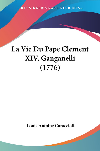 La Vie Du Pape Clement XIV, Ganganelli (1776) La Vie Du Pape Clement XIV, Ganganelli (1776)