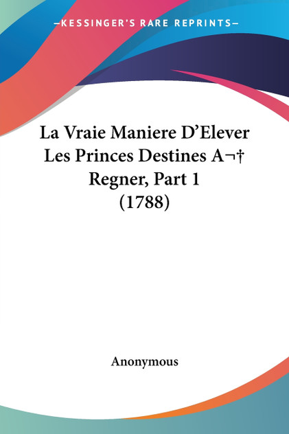 La Vraie Maniere D'Elever Les Princes Destines A  Regner, Part 1 (1788)