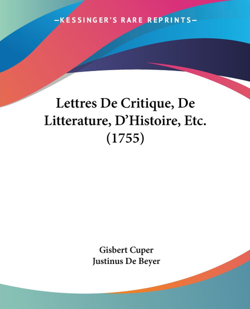 Lettres De Critique, De Litterature, D'Histoire, Etc. (1755) Lettres De Critique, De Litterature, D'Histoire, Etc. (1755)