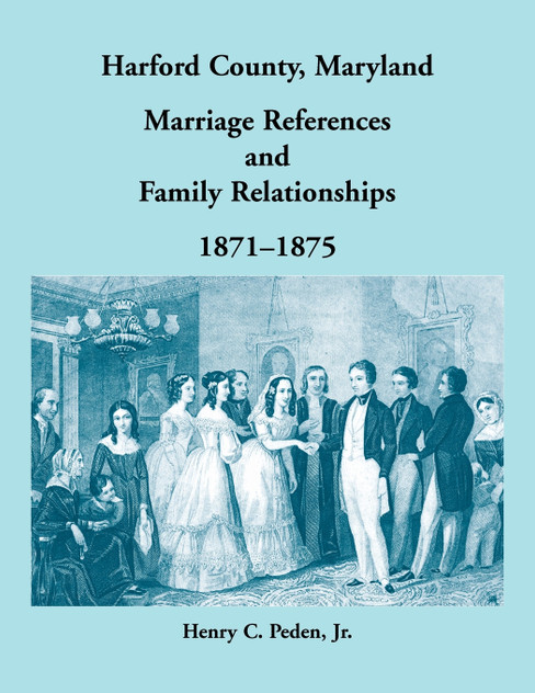 Harford County, Maryland Marriage References and Family Relationships, 1871-1875 Harford County, Maryland Marriage References and Family Relationships, 1871-1875