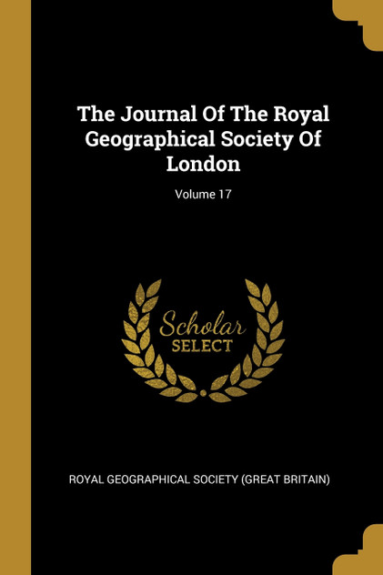 The Journal Of The Royal Geographical Society Of London; Volume 17 The Journal Of The Royal Geographical Society Of London; Volume 17