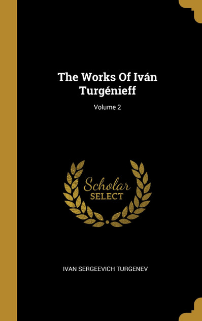 The Works Of Iván Turgénieff; Volume 2 The Works Of Iván Turgénieff; Volume 2