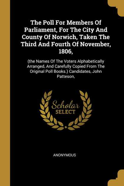 The Poll For Members Of Parliament, For The City And County Of Norwich, Taken The Third And Fourth Of November, 1806,