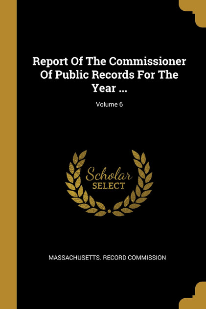 Report Of The Commissioner Of Public Records For The Year ...; Volume 6 Report Of The Commissioner Of Public Records For The Year ...; Volume 6
