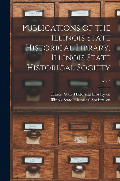 Publications of the Illinois State Historical Library, Illinois State Historical Society; No. 3 Publications of the Illinois State Historical Library, Illinois State Historical Society; No. 3