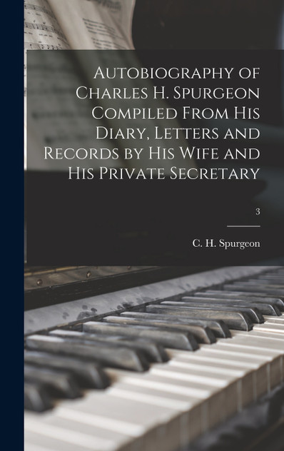 Autobiography of Charles H. Spurgeon Compiled From His Diary, Letters and Records by His Wife and His Private Secretary; 3 Autobiography of Charles H. Spurgeon Compiled From His Diary, Letters and Records by His Wife and His Private Secretary; 3