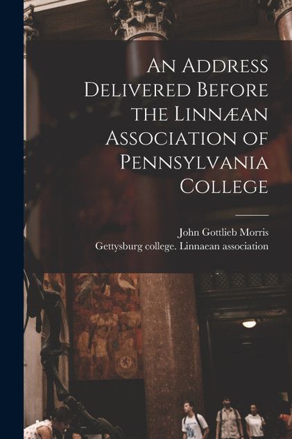 An Address Delivered Before the Linnæan Association of Pennsylvania College An Address Delivered Before the Linnæan Association of Pennsylvania College