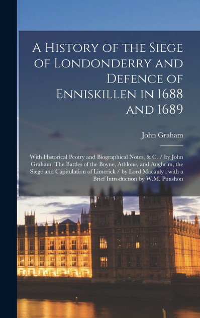 A History of the Siege of Londonderry and Defence of Enniskillen in 1688 and 1689 A History of the Siege of Londonderry and Defence of Enniskillen in 1688 and 1689