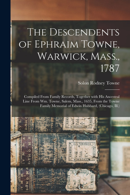 The Descendents of Ephraim Towne, Warwick, Mass., 1787 The Descendents of Ephraim Towne, Warwick, Mass., 1787