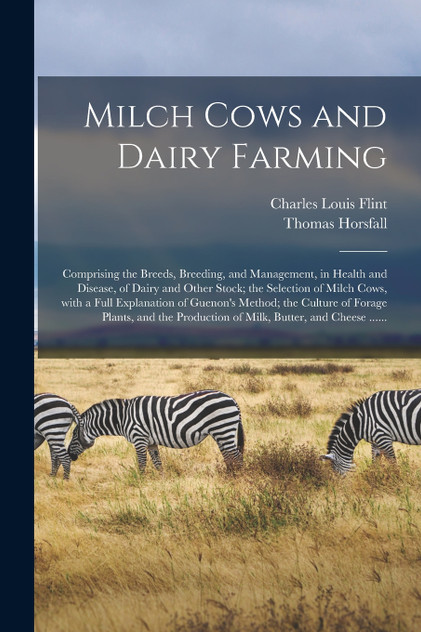 Milch Cows and Dairy Farming; Comprising the Breeds, Breeding, and Management, in Health and Disease, of Dairy and Other Stock; the Selection of Milch Cows, With a Full Explanation of Guenon's Method; the Culture of Forage Plants, and the Production