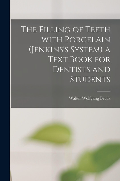 The Filling of Teeth With Porcelain (Jenkins's System) a Text Book for Dentists and Students The Filling of Teeth With Porcelain (Jenkins's System) a Text Book for Dentists and Students