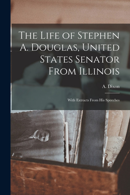 The Life of Stephen A. Douglas, United States Senator From Illinois